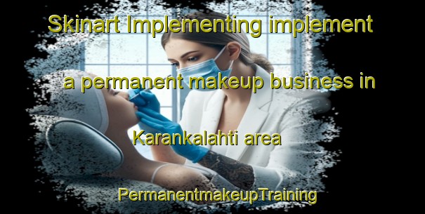 Skinart Implementing implement a permanent makeup business in Karankalahti area | PermanentmakeupTraining | PermanentmakeupClasses | SkinartTraining-Finland