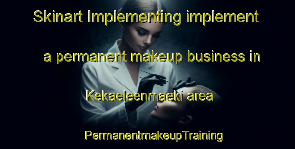 Skinart Implementing implement a permanent makeup business in Kekaeleenmaeki area | #PermanentmakeupTraining #PermanentmakeupClasses #SkinartTraining-Finland