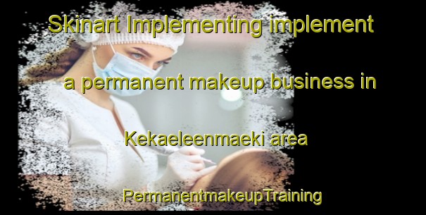 Skinart Implementing implement a permanent makeup business in Kekaeleenmaeki area | #PermanentmakeupTraining #PermanentmakeupClasses #SkinartTraining-Finland