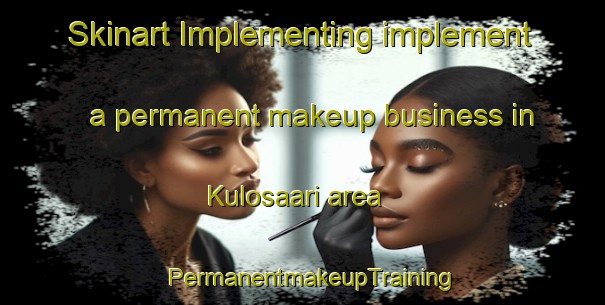 Skinart Implementing implement a permanent makeup business in Kulosaari area | PermanentmakeupTraining | PermanentmakeupClasses | SkinartTraining-Finland