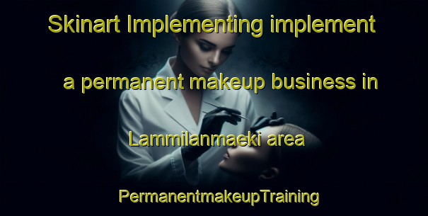 Skinart Implementing implement a permanent makeup business in Lammilanmaeki area | PermanentmakeupTraining | PermanentmakeupClasses | SkinartTraining-Finland