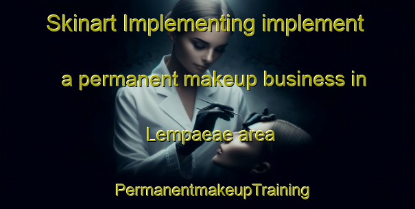 Skinart Implementing implement a permanent makeup business in Lempaeae area | PermanentmakeupTraining | PermanentmakeupClasses | SkinartTraining-Finland