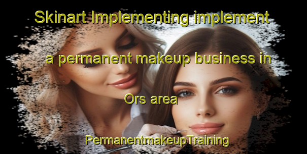 Skinart Implementing implement a permanent makeup business in Ors area | PermanentmakeupTraining | PermanentmakeupClasses | SkinartTraining-Finland