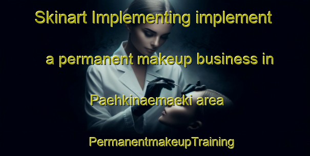 Skinart Implementing implement a permanent makeup business in Paehkinaemaeki area | #PermanentmakeupTraining #PermanentmakeupClasses #SkinartTraining-Finland