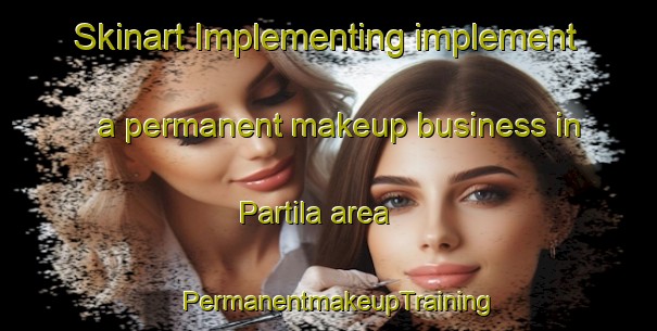 Skinart Implementing implement a permanent makeup business in Partila area | PermanentmakeupTraining | PermanentmakeupClasses | SkinartTraining-Finland