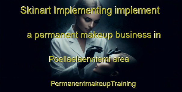 Skinart Implementing implement a permanent makeup business in Poellaelaenniemi area | PermanentmakeupTraining | PermanentmakeupClasses | SkinartTraining-Finland