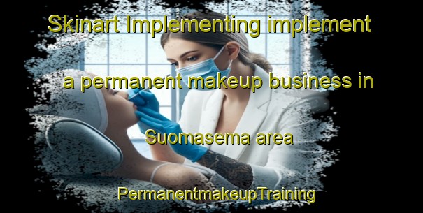 Skinart Implementing implement a permanent makeup business in Suomasema area | PermanentmakeupTraining | PermanentmakeupClasses | SkinartTraining-Finland