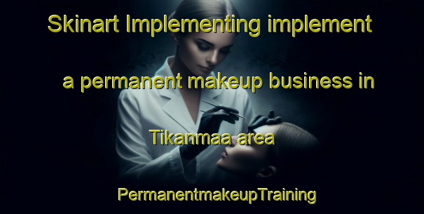 Skinart Implementing implement a permanent makeup business in Tikanmaa area | PermanentmakeupTraining | PermanentmakeupClasses | SkinartTraining-Finland