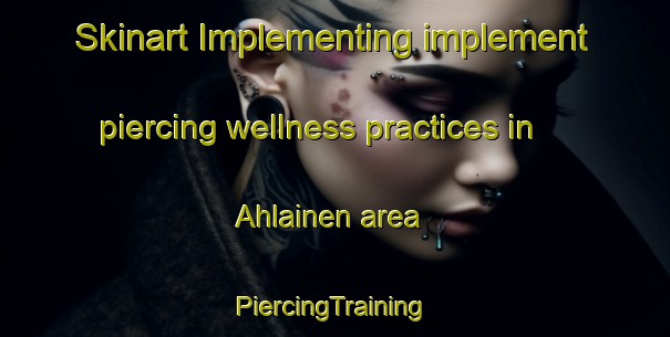 Skinart Implementing implement piercing wellness practices in Ahlainen area | #PiercingTraining #PiercingClasses #SkinartTraining-Finland