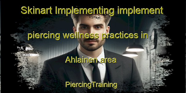 Skinart Implementing implement piercing wellness practices in Ahlainen area | #PiercingTraining #PiercingClasses #SkinartTraining-Finland