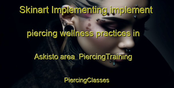 Skinart Implementing implement piercing wellness practices in Askisto area | #PiercingTraining #PiercingClasses #SkinartTraining-Finland