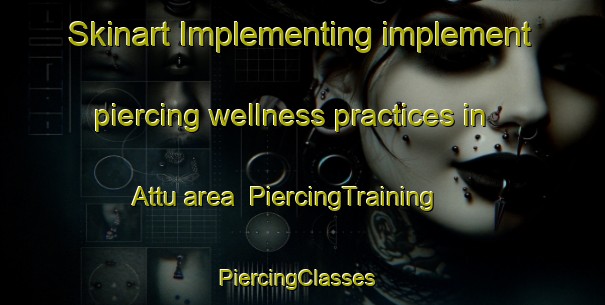 Skinart Implementing implement piercing wellness practices in Attu area | PiercingTraining | PiercingClasses | SkinartTraining-Finland