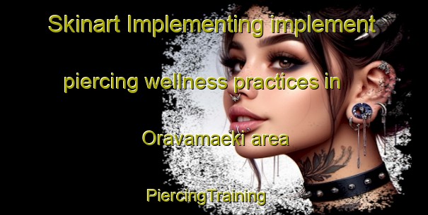 Skinart Implementing implement piercing wellness practices in Oravamaeki area | PiercingTraining | PiercingClasses | SkinartTraining-Finland
