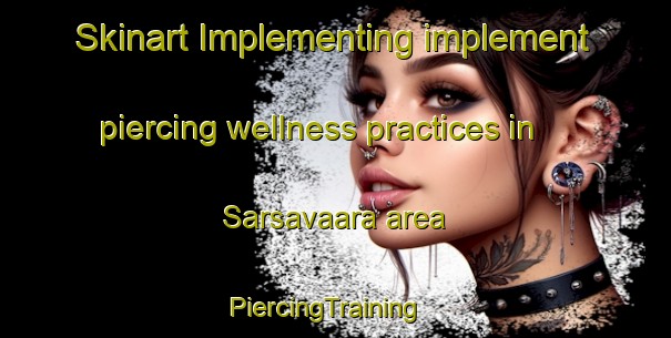 Skinart Implementing implement piercing wellness practices in Sarsavaara area | PiercingTraining | PiercingClasses | SkinartTraining-Finland