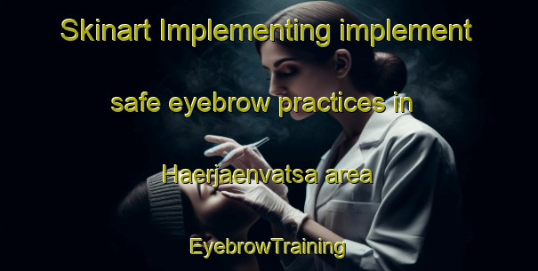 Skinart Implementing implement safe eyebrow practices in Haerjaenvatsa area | EyebrowTraining | EyebrowClasses | SkinartTraining-Finland