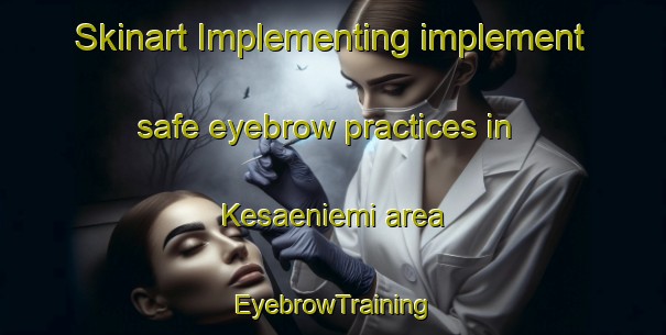 Skinart Implementing implement safe eyebrow practices in Kesaeniemi area | EyebrowTraining | EyebrowClasses | SkinartTraining-Finland