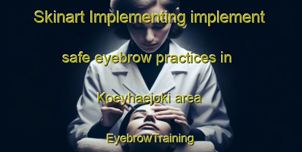Skinart Implementing implement safe eyebrow practices in Koeyhaejoki area | EyebrowTraining | EyebrowClasses | SkinartTraining-Finland