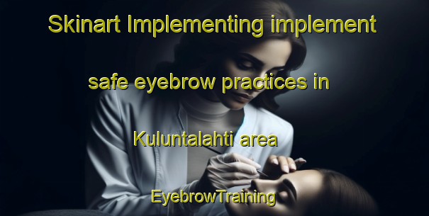 Skinart Implementing implement safe eyebrow practices in Kuluntalahti area | EyebrowTraining | EyebrowClasses | SkinartTraining-Finland