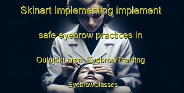 Skinart Implementing implement safe eyebrow practices in Oulujoki area | EyebrowTraining | EyebrowClasses | SkinartTraining-Finland