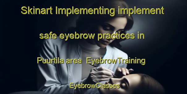 Skinart Implementing implement safe eyebrow practices in Puurtila area | EyebrowTraining | EyebrowClasses | SkinartTraining-Finland