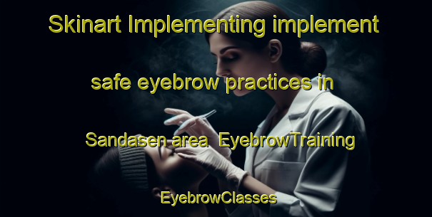 Skinart Implementing implement safe eyebrow practices in Sandasen area | EyebrowTraining | EyebrowClasses | SkinartTraining-Finland