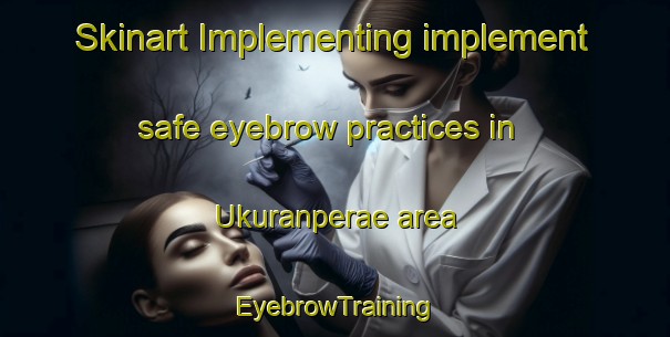 Skinart Implementing implement safe eyebrow practices in Ukuranperae area | EyebrowTraining | EyebrowClasses | SkinartTraining-Finland