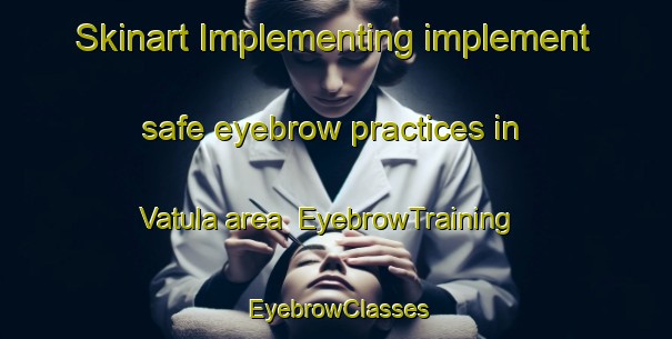 Skinart Implementing implement safe eyebrow practices in Vatula area | EyebrowTraining | EyebrowClasses | SkinartTraining-Finland