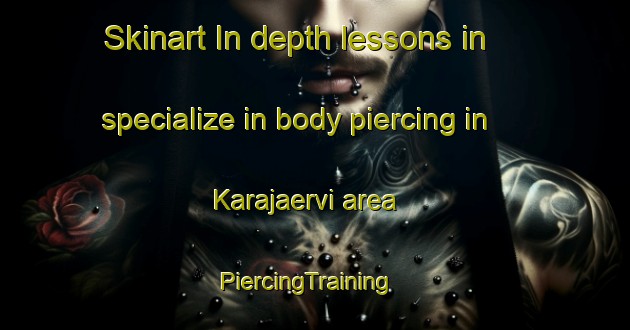 Skinart In-depth lessons in specialize in body piercing in Karajaervi area | PiercingTraining | PiercingClasses | SkinartTraining-Finland