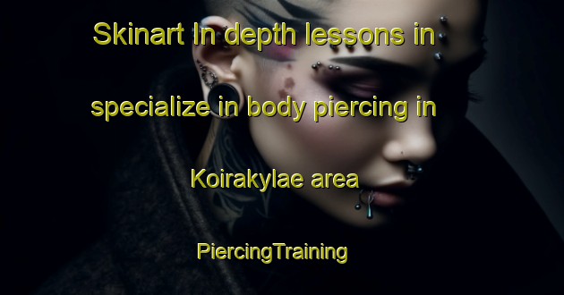 Skinart In-depth lessons in specialize in body piercing in Koirakylae area | PiercingTraining | PiercingClasses | SkinartTraining-Finland