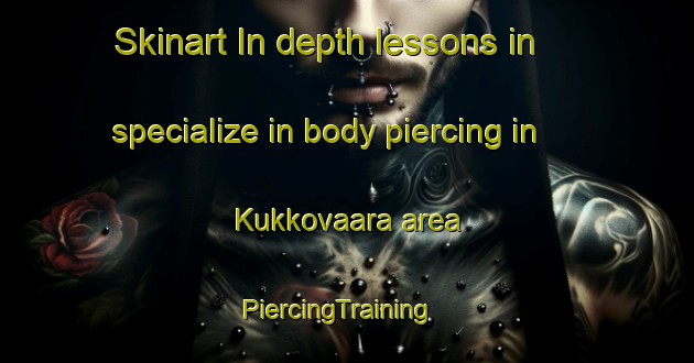 Skinart In-depth lessons in specialize in body piercing in Kukkovaara area | PiercingTraining | PiercingClasses | SkinartTraining-Finland