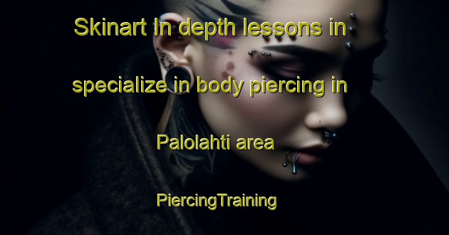 Skinart In-depth lessons in specialize in body piercing in Palolahti area | PiercingTraining | PiercingClasses | SkinartTraining-Finland