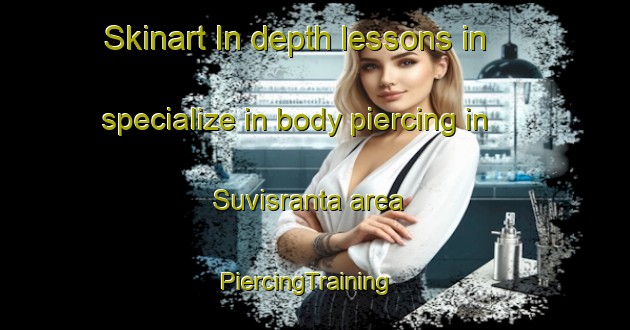 Skinart In-depth lessons in specialize in body piercing in Suvisranta area | PiercingTraining | PiercingClasses | SkinartTraining-Finland