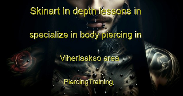 Skinart In-depth lessons in specialize in body piercing in Viherlaakso area | PiercingTraining | PiercingClasses | SkinartTraining-Finland