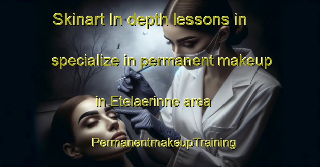 Skinart In-depth lessons in specialize in permanent makeup in Etelaerinne area | PermanentmakeupTraining | PermanentmakeupClasses | SkinartTraining-Finland