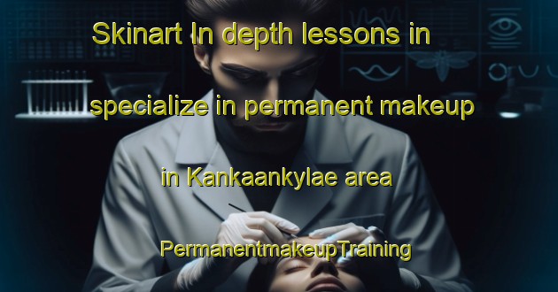 Skinart In-depth lessons in specialize in permanent makeup in Kankaankylae area | PermanentmakeupTraining | PermanentmakeupClasses | SkinartTraining-Finland