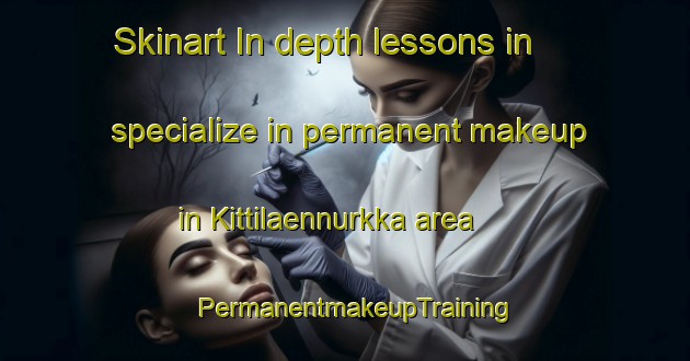 Skinart In-depth lessons in specialize in permanent makeup in Kittilaennurkka area | PermanentmakeupTraining | PermanentmakeupClasses | SkinartTraining-Finland