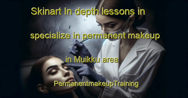 Skinart In-depth lessons in specialize in permanent makeup in Muikku area | PermanentmakeupTraining | PermanentmakeupClasses | SkinartTraining-Finland