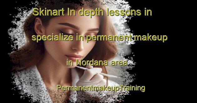 Skinart In-depth lessons in specialize in permanent makeup in Nordana area | PermanentmakeupTraining | PermanentmakeupClasses | SkinartTraining-Finland