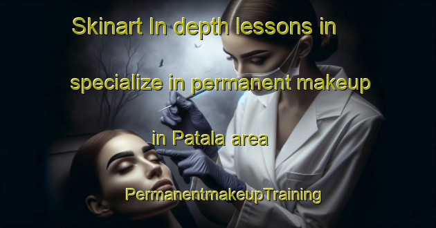 Skinart In-depth lessons in specialize in permanent makeup in Patala area | PermanentmakeupTraining | PermanentmakeupClasses | SkinartTraining-Finland
