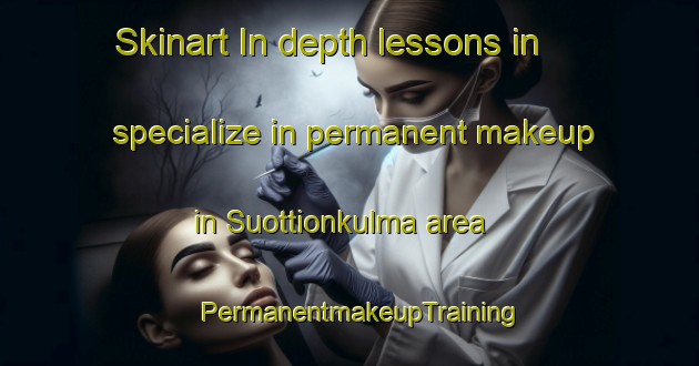 Skinart In-depth lessons in specialize in permanent makeup in Suottionkulma area | PermanentmakeupTraining | PermanentmakeupClasses | SkinartTraining-Finland
