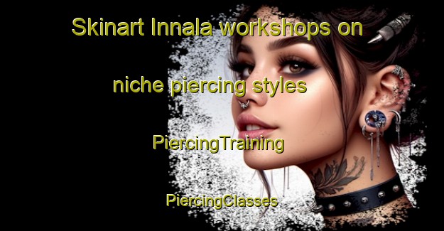 Skinart Innala workshops on niche piercing styles | #PiercingTraining #PiercingClasses #SkinartTraining-Finland