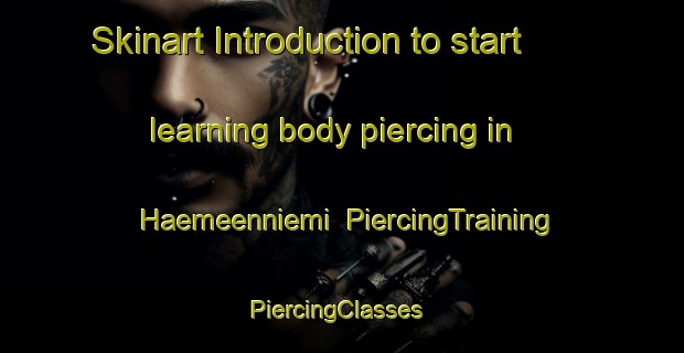 Skinart Introduction to start learning body piercing in Haemeenniemi | PiercingTraining | PiercingClasses | SkinartTraining-Finland