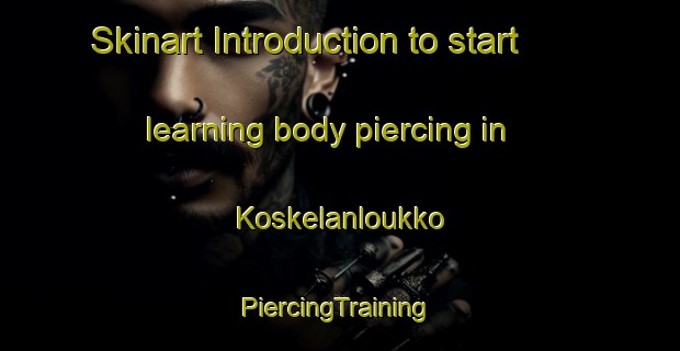 Skinart Introduction to start learning body piercing in Koskelanloukko | #PiercingTraining #PiercingClasses #SkinartTraining-Finland