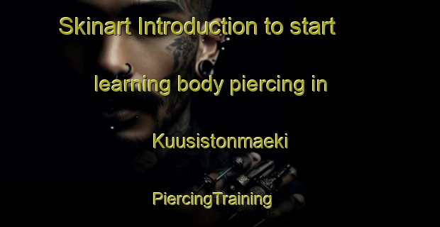 Skinart Introduction to start learning body piercing in Kuusistonmaeki | PiercingTraining | PiercingClasses | SkinartTraining-Finland