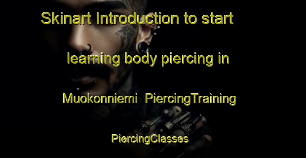 Skinart Introduction to start learning body piercing in Muokonniemi | PiercingTraining | PiercingClasses | SkinartTraining-Finland