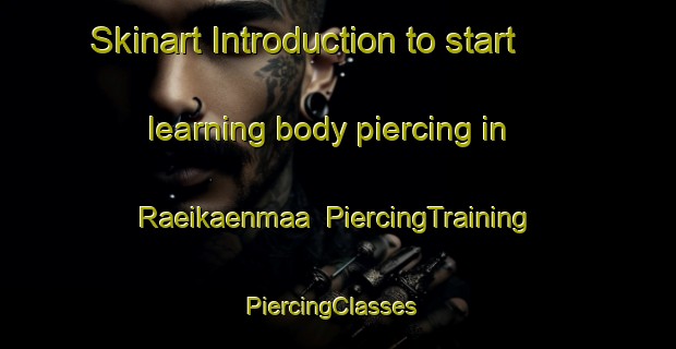 Skinart Introduction to start learning body piercing in Raeikaenmaa | PiercingTraining | PiercingClasses | SkinartTraining-Finland