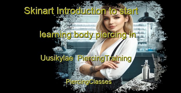 Skinart Introduction to start learning body piercing in Uusikylae | PiercingTraining | PiercingClasses | SkinartTraining-Finland