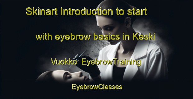 Skinart Introduction to start with eyebrow basics in Keski Vuokko | EyebrowTraining | EyebrowClasses | SkinartTraining-Finland