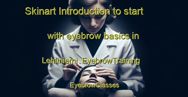 Skinart Introduction to start with eyebrow basics in Lehtiniemi | EyebrowTraining | EyebrowClasses | SkinartTraining-Finland