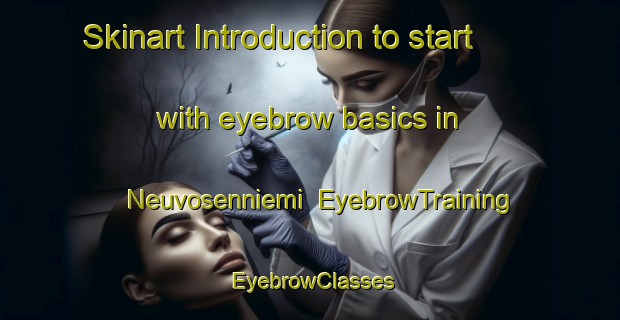 Skinart Introduction to start with eyebrow basics in Neuvosenniemi | EyebrowTraining | EyebrowClasses | SkinartTraining-Finland